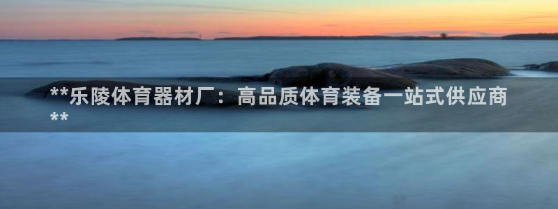 富联娱乐玩法机制介绍：**乐陵体育器材厂：高品质体育