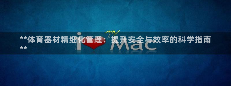 富联娱乐测速地址查询：**体育器材精细化管理：提升安
