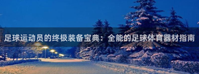 富联平台搜搜 5o69I7：足球运动员的终极装备宝典