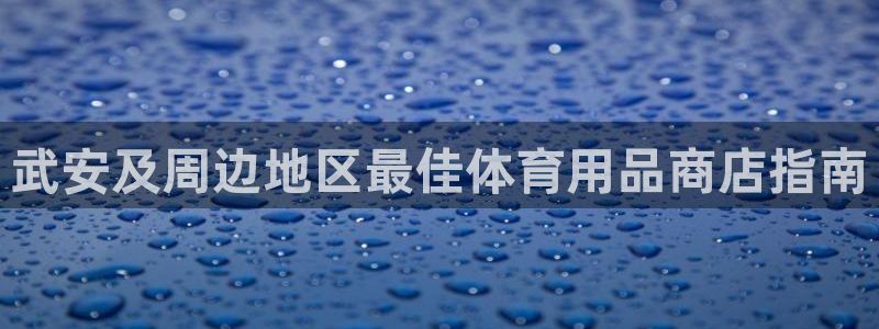 富联娱乐负责人：武安及周边地区最佳体育用品商店指南