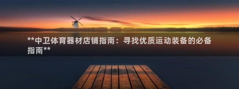 富联娱乐登录注册流程：**中卫体育器材店铺指南：寻找