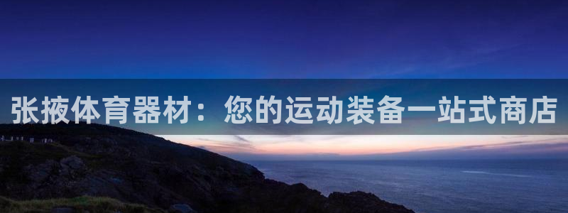 富联平台登入：张掖体育器材：您的运动装备一站式商店