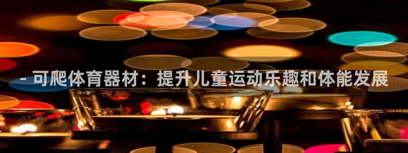 富联图文：- 可爬体育器材：提升儿童运动乐趣和体能发