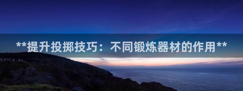 富联平台官网下载：**提升投掷技巧：不同锻炼器材的作