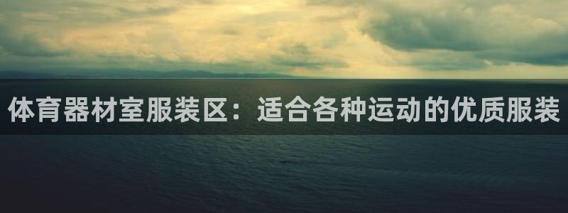 富联娱乐总代理是谁：体育器材室服装区：适合各种运动的