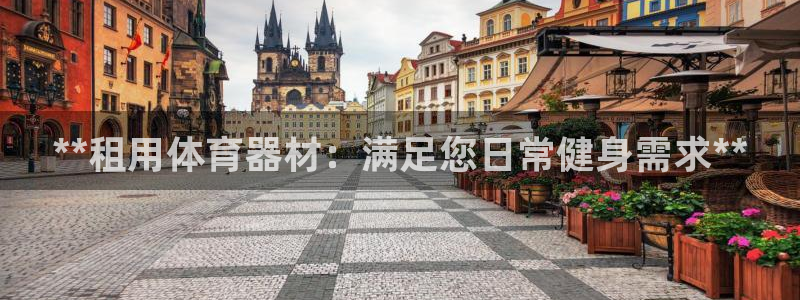 富联娱乐官方网站：**租用体育器材：满足您日常健身需