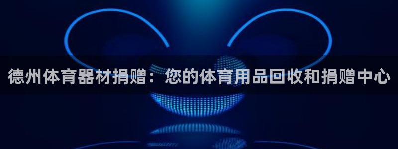 富联平台某7O777：德州体育器材捐赠：您的体育用品