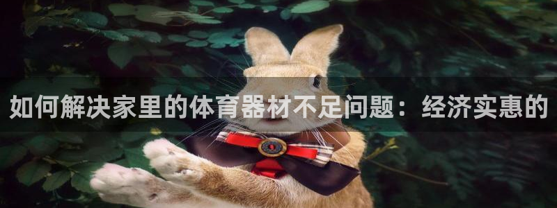 富联平台保7O777：如何解决家里的体育器材不足问题
