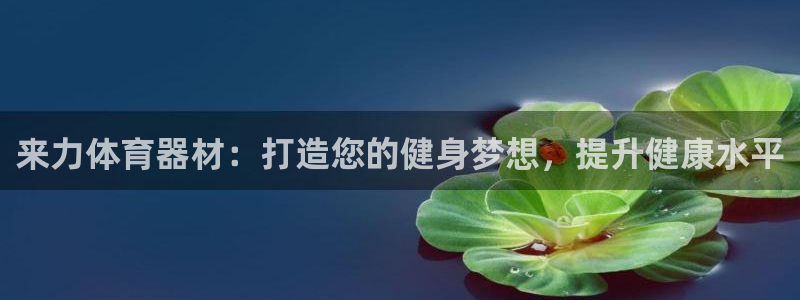 富联娱乐价7O777：来力体育器材：打造您的健身梦想