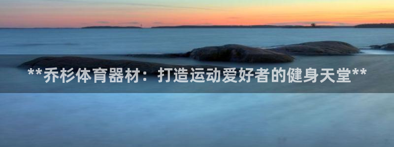 富联平台易 411o31 平台：**乔杉体育器材：打