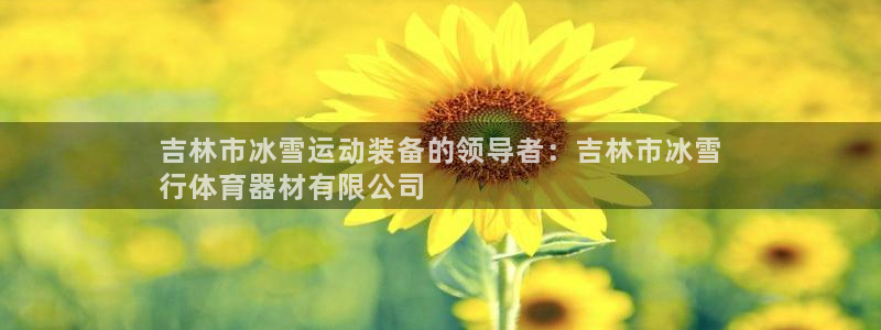 富联平台便7O777：吉林市冰雪运动装备的领导者：吉