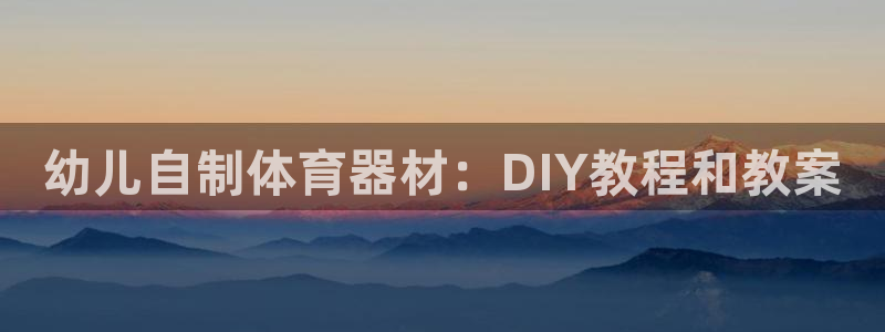 富联智能工坊：幼儿自制体育器材：DIY教程和教案
