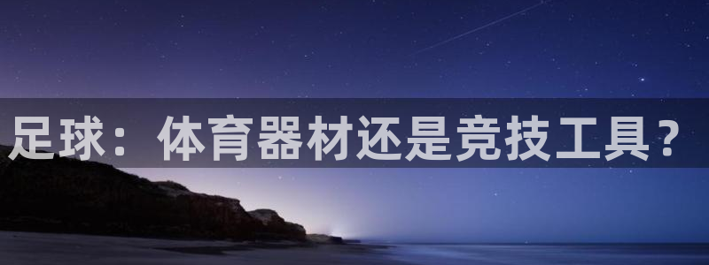 富联娱乐登录注册不了：足球：体育器材还是竞技工具？