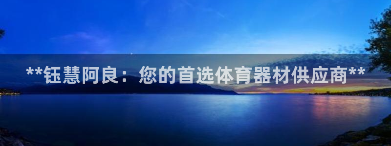 富联官网代理系列：**钰慧阿良：您的首选体育器材供应