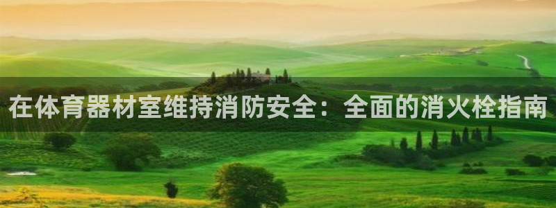 富联官方网站下载安装：在体育器材室维持消防安全：全面