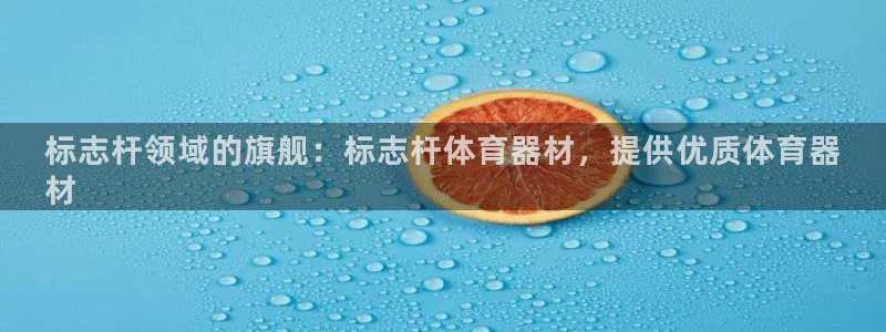 富联平台官网下载：标志杆领域的旗舰：标志杆体育器材，
