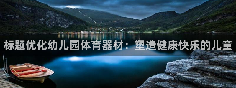 富联娱乐集7O777：标题优化幼儿园体育器材：塑造健