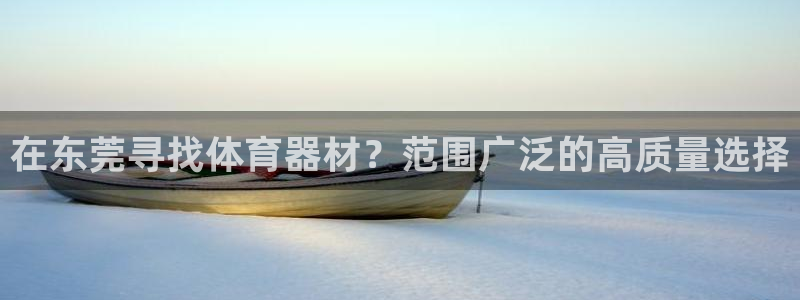 富联平台主管代理：在东莞寻找体育器材？范围广泛的高质