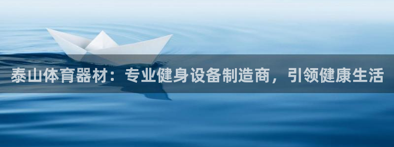富联娱乐客服微信：泰山体育器材：专业健身设备制造商，