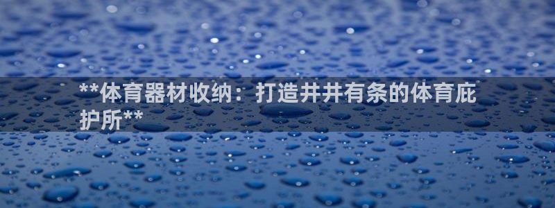 富联平台娱乐：**体育器材收纳：打造井井有条的体育庇