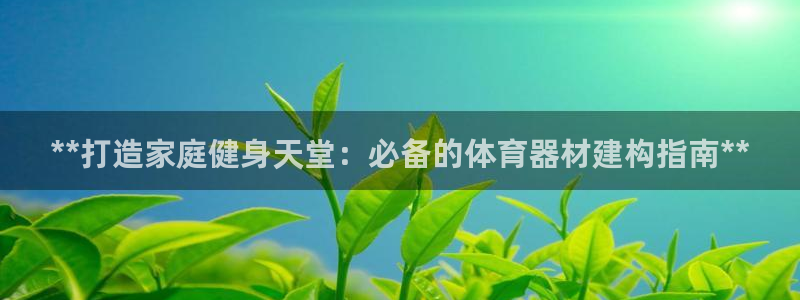 富联娱乐登录注册入口官网网址：**打造家庭健身天堂：