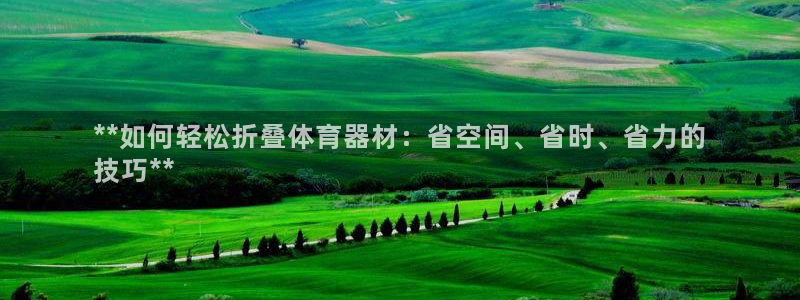 富联娱乐平台开户流程视频：**如何轻松折叠体育器材：