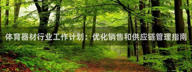 富联平台上级下级是什么：体育器材行业工作计划：优化销