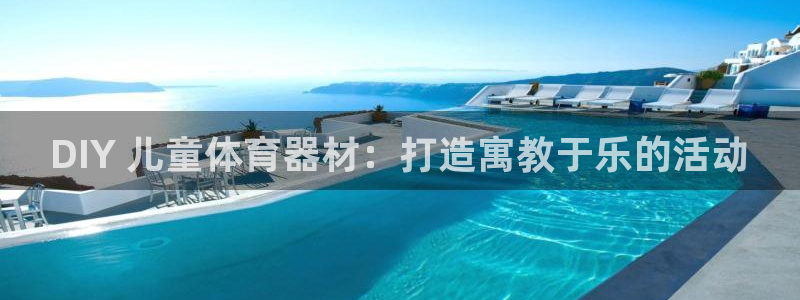 富联官网登录入口网址：DIY 儿童体育器材：打造寓教