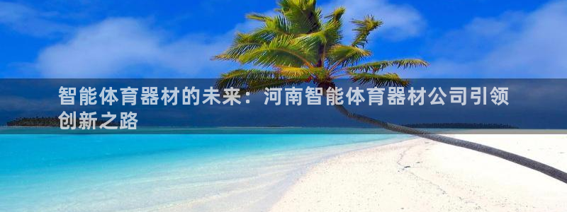 富联娱乐平台开户要钱吗：智能体育器材的未来：河南智能