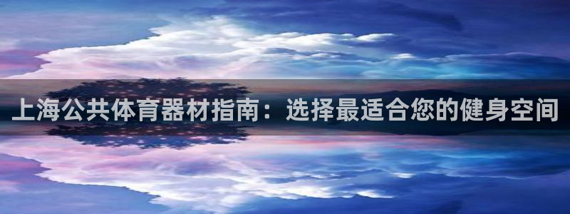 富联娱乐集7O777：上海公共体育器材指南：选择最适