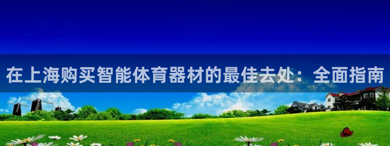 富联集团最新消息股价：在上海购买智能体育器材的最佳去