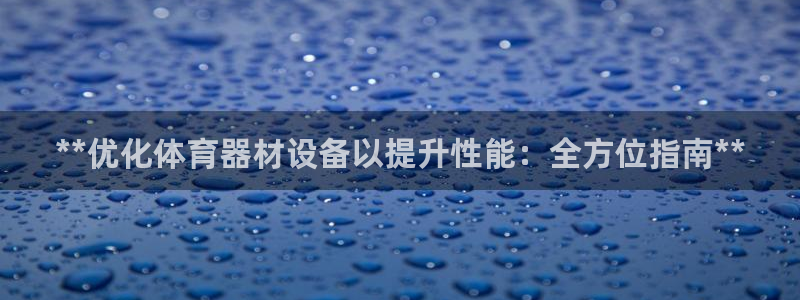 富联娱乐测速地址：**优化体育器材设备以提升性能：全