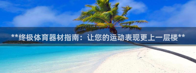 富联娱乐玩法机制：**终极体育器材指南：让您的运动表