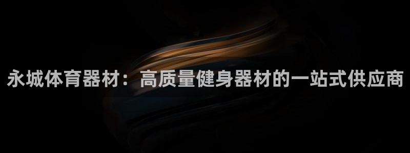 富联娱乐在线注册链接怎么弄：永城体育器材：高质量健身