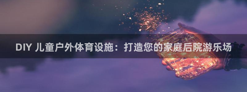 富联娱乐平台开户：DIY 儿童户外体育设施：打造您的