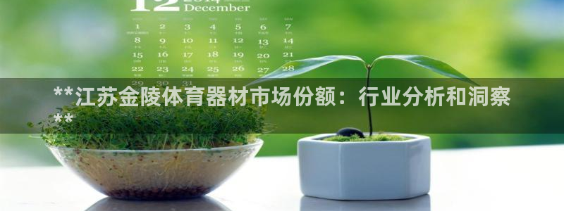 富联娱乐负责人电话：**江苏金陵体育器材市场份额：行