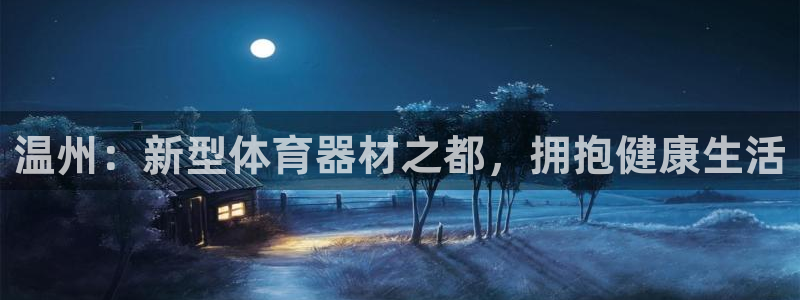 富联娱乐客服微信公众号：温州：新型体育器材之都，拥抱