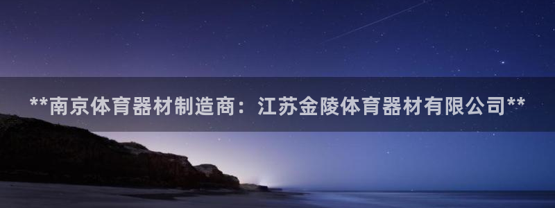 富联娱乐登录地址：**南京体育器材制造商：江苏金陵体