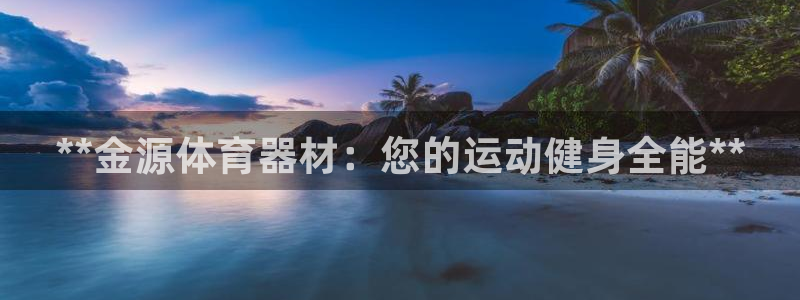 富联平台代理注册条件：**金源体育器材：您的运动健身
