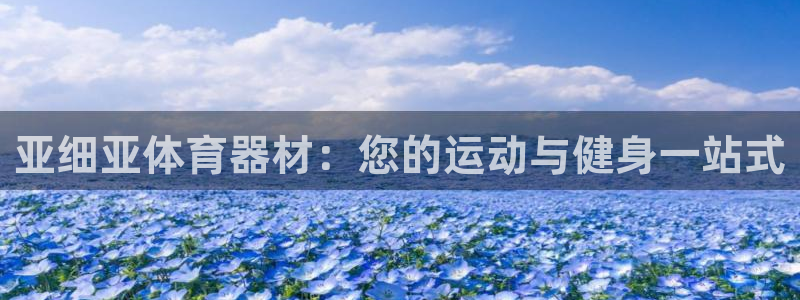 富联平台安装视频教程：亚细亚体育器材：您的运动与健身