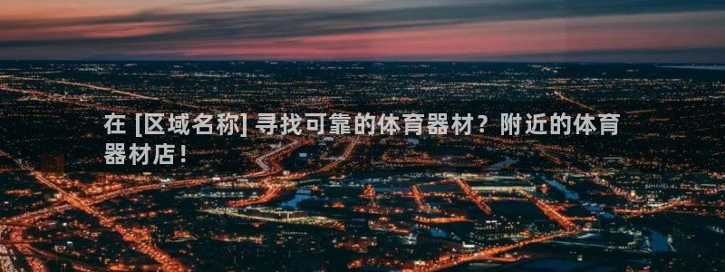 富联娱乐股东：在 [区域名称] 寻找可靠的体育器材？