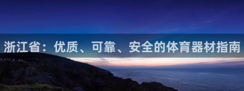 富联娱乐官方网站首页入口：浙江省：优质、可靠、安全的