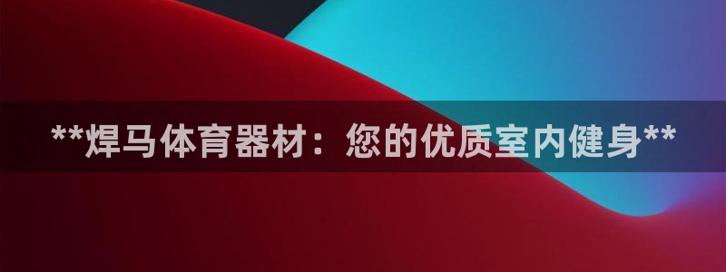 富联娱乐：**焊马体育器材：您的优质室内健身**