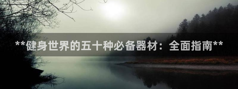 富联娱乐注册7o777皓：**健身世界的五十种必备器
