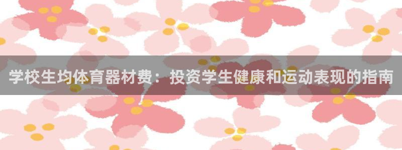 富联官方网站下载：学校生均体育器材费：投资学生健康和