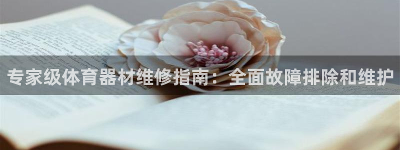 富联平台登录注册流程：专家级体育器材维修指南：全面故