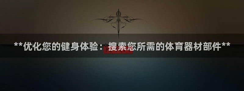富联娱乐测速地址是什么：**优化您的健身体验：搜索您