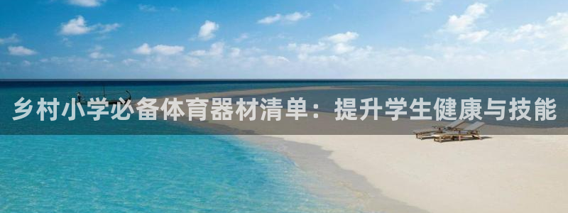 富联娱乐测速地址在哪：乡村小学必备体育器材清单：提升