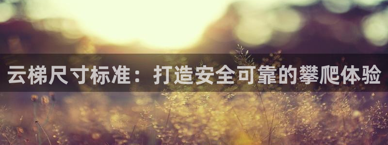 富联平台奇7O777：云梯尺寸标准：打造安全可靠的攀