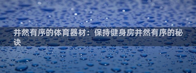 富联娱乐官方网站首页：井然有序的体育器材：保持健身房